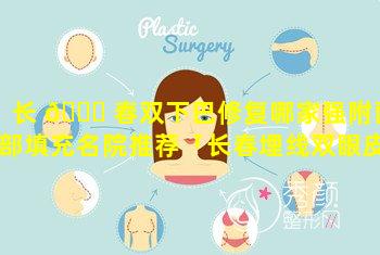 长 🐞 春双下巴修复哪家强附面部填充名院推荐「长春埋线双眼皮 🦟 哪家比较好求推荐」